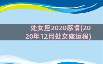 处女座2020感情(2020年12月处女座运程)