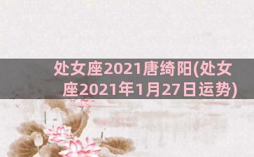 处女座2021唐绮阳(处女座2021年1月27日运势)