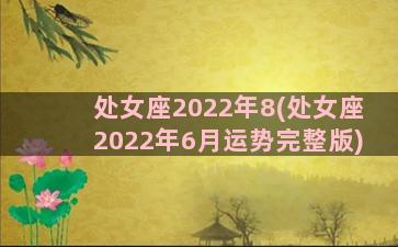 处女座2022年8(处女座2022年6月运势完整版)