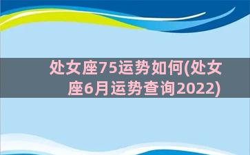 处女座75运势如何(处女座6月运势查询2022)