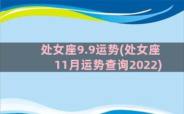 处女座9.9运势(处女座11月运势查询2022)