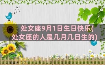 处女座9月1日生日快乐(处女座的人是几月几日生的)