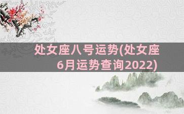 处女座八号运势(处女座6月运势查询2022)