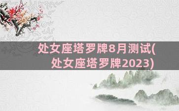 处女座塔罗牌8月测试(处女座塔罗牌2023)