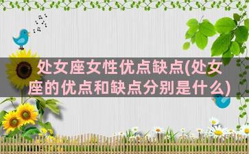 处女座女性优点缺点(处女座的优点和缺点分别是什么)