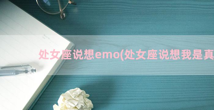 处女座说想emo(处女座说想我是真的吗)