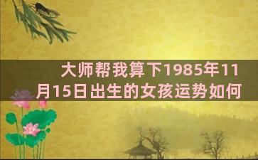 大师帮我算下1985年11月15日出生的女孩运势如何