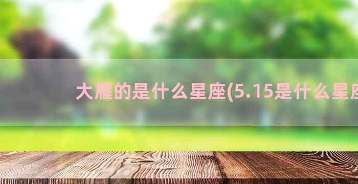 大雁的是什么星座(5.15是什么星座)