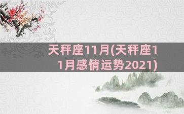 天秤座11月(天秤座11月感情运势2021)