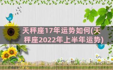 天秤座17年运势如何(天秤座2022年上半年运势)