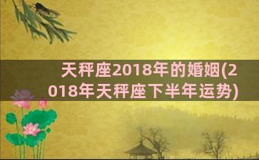 天秤座2018年的婚姻(2018年天秤座下半年运势)