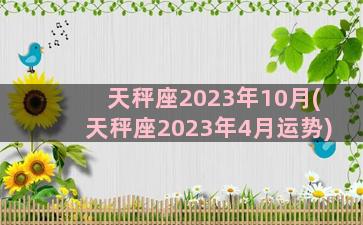 天秤座2023年10月(天秤座2023年4月运势)