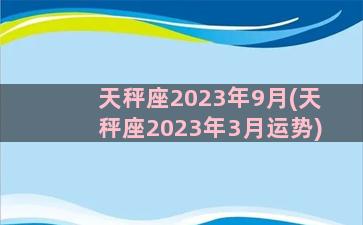 天秤座2023年9月(天秤座2023年3月运势)