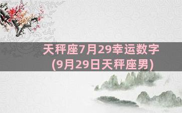 天秤座7月29幸运数字(9月29日天秤座男)