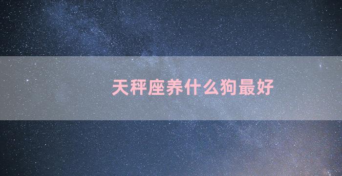 天秤座养什么狗最好