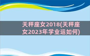 天秤座女2018(天秤座女2023年学业运如何)