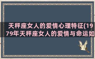 天秤座女人的爱情心理特征(1979年天秤座女人的爱情与命运如何)