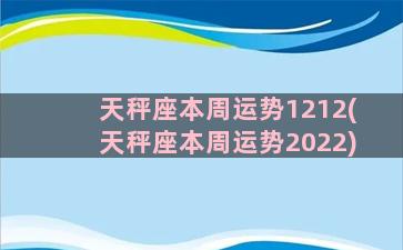 天秤座本周运势1212(天秤座本周运势2022)