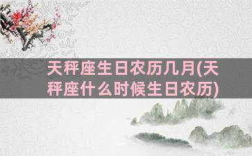 天秤座生日农历几月(天秤座什么时候生日农历)