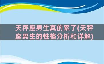 天秤座男生真的累了(天秤座男生的性格分析和详解)