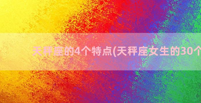 天秤座的4个特点(天秤座女生的30个特点)