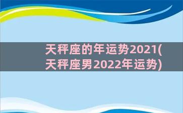 天秤座的年运势2021(天秤座男2022年运势)