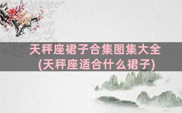 天秤座裙子合集图集大全(天秤座适合什么裙子)