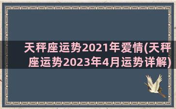 天秤座运势2021年爱情(天秤座运势2023年4月运势详解)