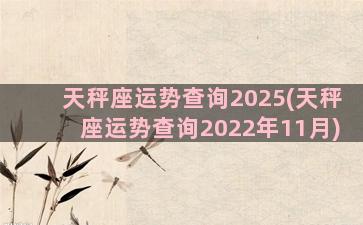 天秤座运势查询2025(天秤座运势查询2022年11月)