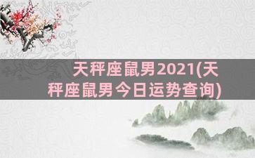 天秤座鼠男2021(天秤座鼠男今日运势查询)