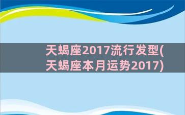 天蝎座2017流行发型(天蝎座本月运势2017)