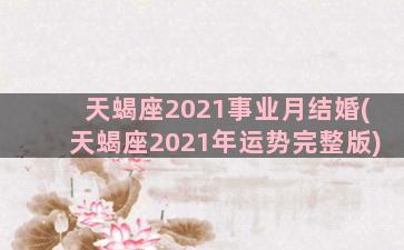 天蝎座2021事业月结婚(天蝎座2021年运势完整版)