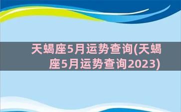 天蝎座5月运势查询(天蝎座5月运势查询2023)