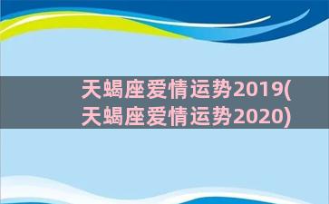 天蝎座爱情运势2019(天蝎座爱情运势2020)