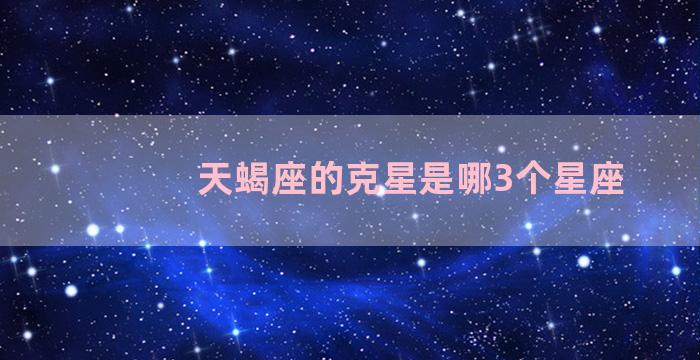 天蝎座的克星是哪3个星座