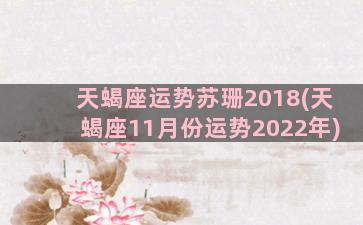 天蝎座运势苏珊2018(天蝎座11月份运势2022年)