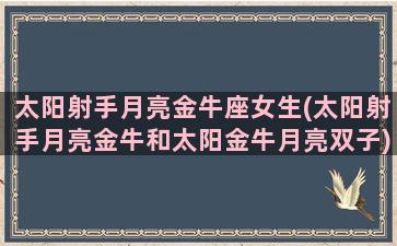 太阳射手月亮金牛座女生(太阳射手月亮金牛和太阳金牛月亮双子)