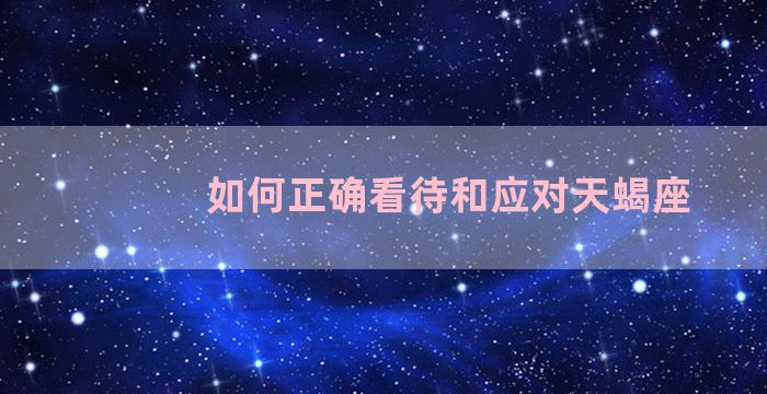 如何正确看待和应对天蝎座