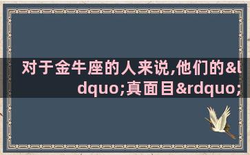 对于金牛座的人来说,他们的“真面目”到底是怎样