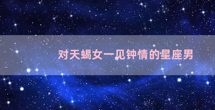 对天蝎女一见钟情的星座男