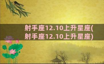 射手座12.10上升星座(射手座12.10上升星座)