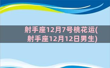 射手座12月7号桃花运(射手座12月12日男生)