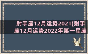 射手座12月运势2021(射手座12月运势2022年第一星座)