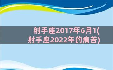 射手座2017年6月1(射手座2022年的痛苦)