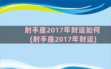 射手座2017年财运如何(射手座2017年财运)