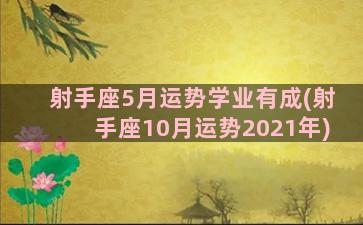 射手座5月运势学业有成(射手座10月运势2021年)