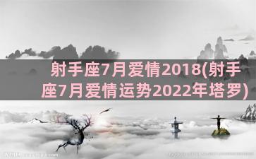 射手座7月爱情2018(射手座7月爱情运势2022年塔罗)