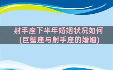 射手座下半年婚姻状况如何(巨蟹座与射手座的婚姻)