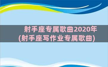 射手座专属歌曲2020年(射手座写作业专属歌曲)