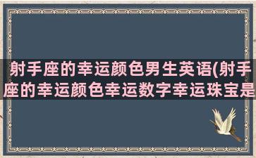 射手座的幸运颜色男生英语(射手座的幸运颜色幸运数字幸运珠宝是什么)